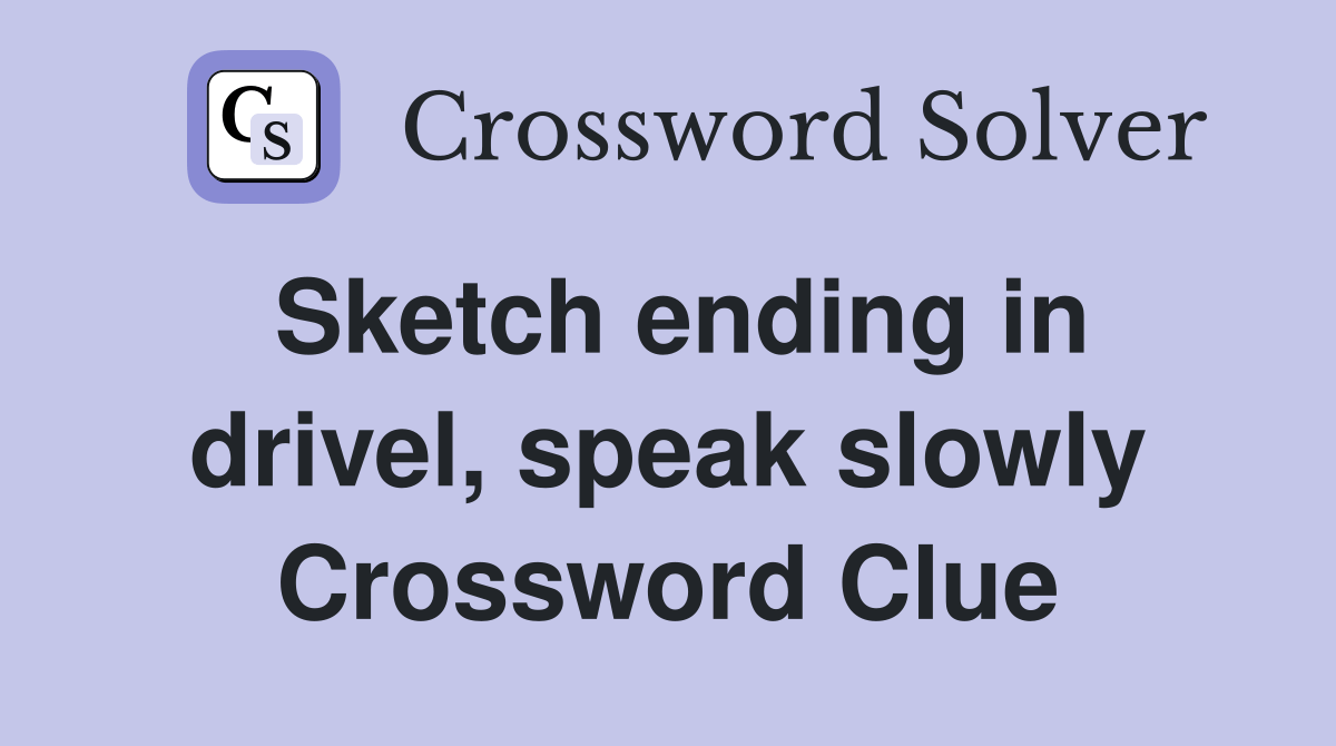 Sketch ending in drivel, speak slowly Crossword Clue Answers